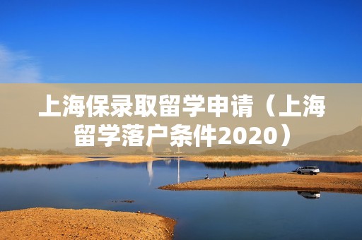 上海保录取留学申请（上海留学落户条件2020）