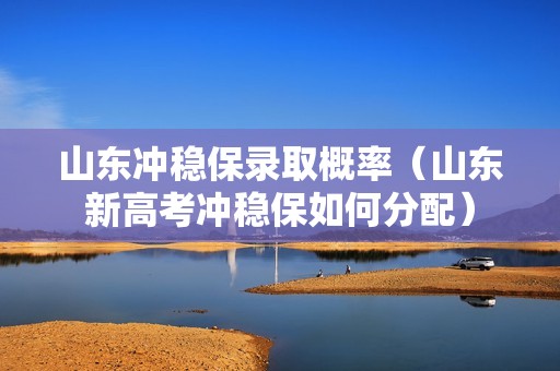 山东冲稳保录取概率（山东新高考冲稳保如何分配）