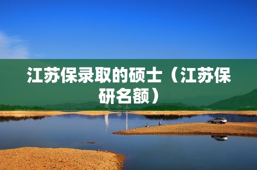 江苏保录取的硕士（江苏保研名额）