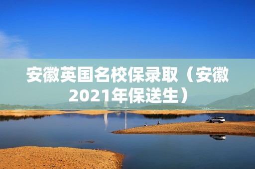 安徽英国名校保录取（安徽2021年保送生）