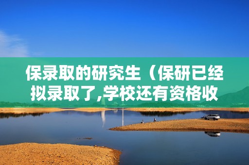 保录取的研究生（保研已经拟录取了,学校还有资格收回吗?）