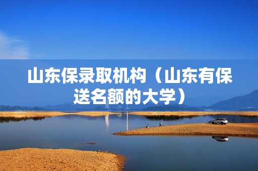 山东保录取机构（山东有保送名额的大学）