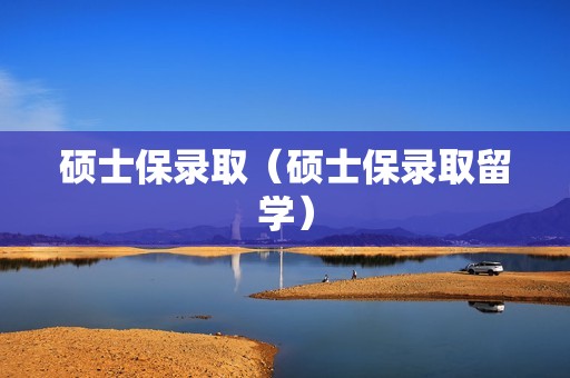硕士保录取（硕士保录取留学）