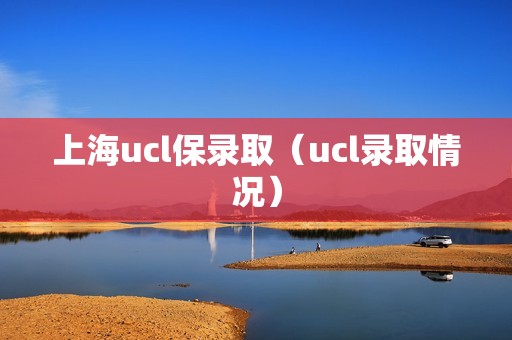 上海ucl保录取（ucl录取情况）
