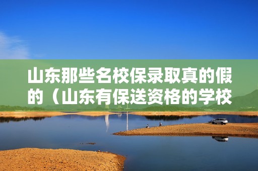 山东那些名校保录取真的假的（山东有保送资格的学校）