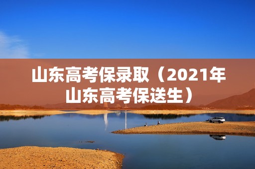 山东高考保录取（2021年山东高考保送生）