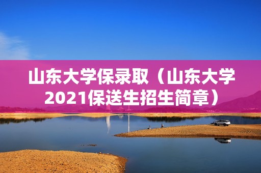 山东大学保录取（山东大学2021保送生招生简章）