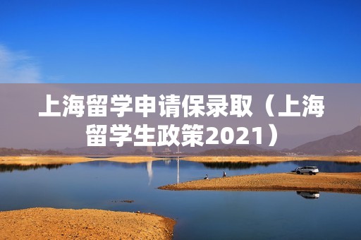 上海留学申请保录取（上海留学生政策2021）