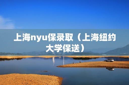 上海nyu保录取（上海纽约大学保送）