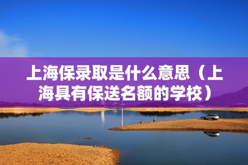 上海保录取是什么意思（上海具有保送名额的学校）