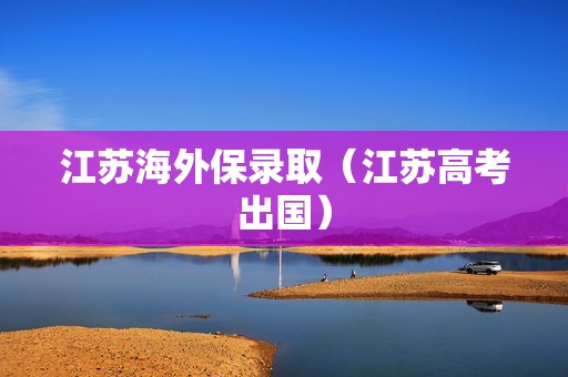 江苏海外保录取（江苏高考出国）