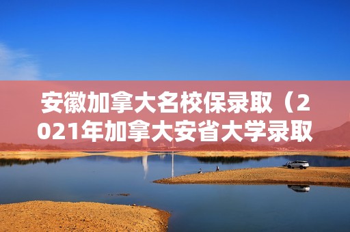 安徽加拿大名校保录取（2021年加拿大安省大学录取）