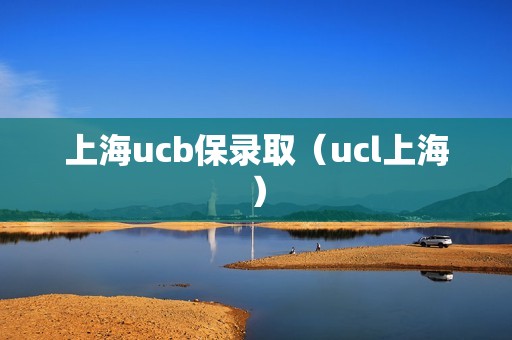 上海ucb保录取（ucl上海）