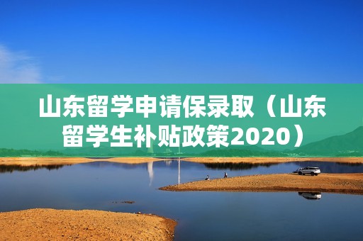 山东留学申请保录取（山东留学生补贴政策2020）