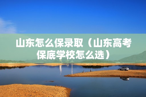 山东怎么保录取（山东高考保底学校怎么选）