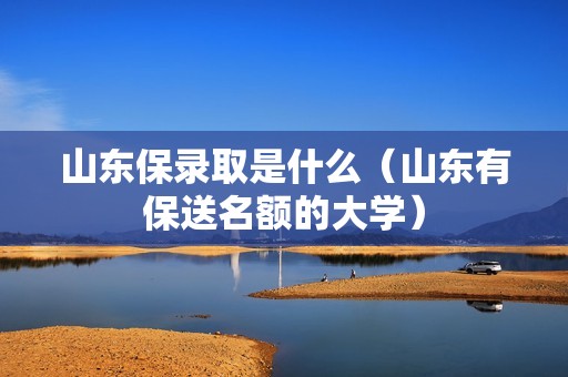 山东保录取是什么（山东有保送名额的大学）