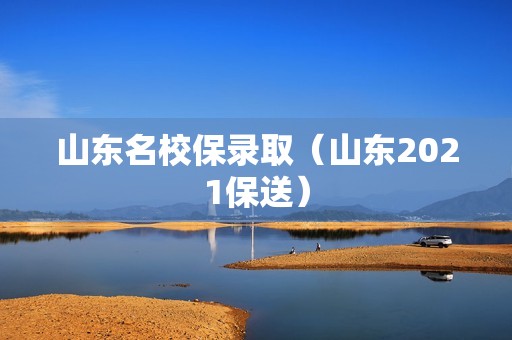 山东名校保录取（山东2021保送）