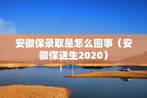 安徽保录取是怎么回事（安徽保送生2020）