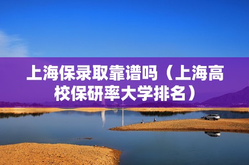 上海保录取靠谱吗（上海高校保研率大学排名）