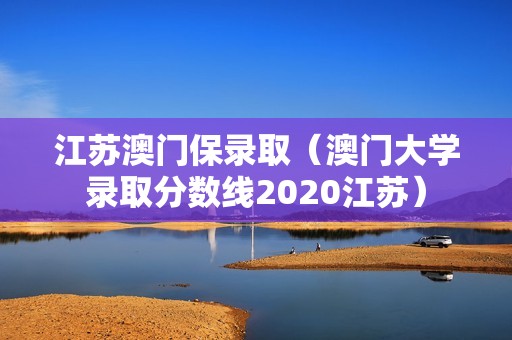 江苏澳门保录取（澳门大学录取分数线2020江苏）