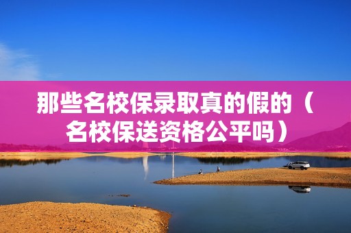 那些名校保录取真的假的（名校保送资格公平吗）