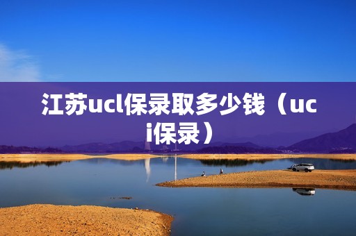 江苏ucl保录取多少钱（uci保录）