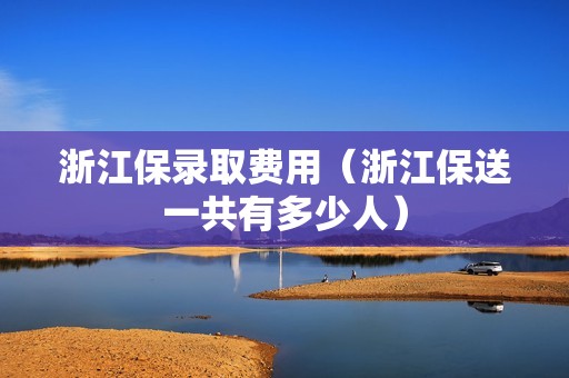 浙江保录取费用（浙江保送一共有多少人）