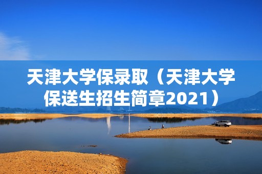 天津大学保录取（天津大学保送生招生简章2021）