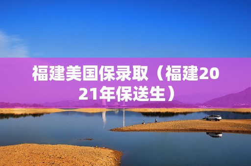 福建美国保录取（福建2021年保送生）