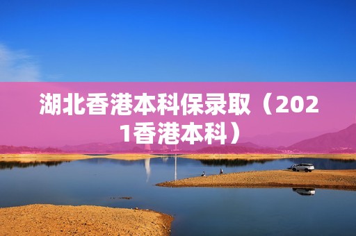 湖北香港本科保录取（2021香港本科）