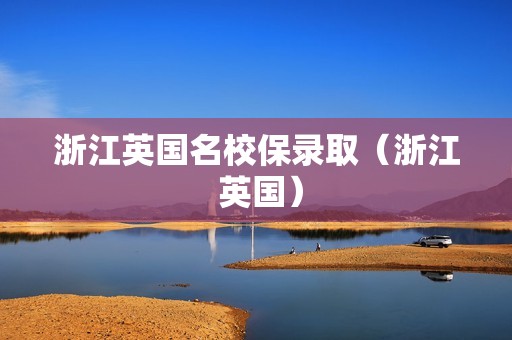 浙江英国名校保录取（浙江 英国）