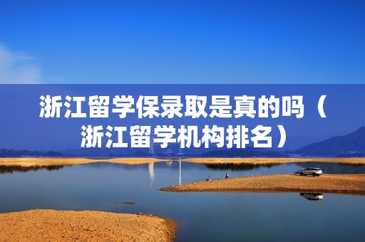 浙江留学保录取是真的吗（浙江留学机构排名）