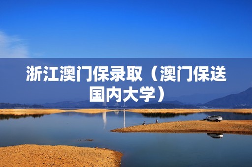 浙江澳门保录取（澳门保送国内大学）