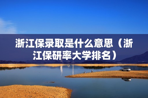 浙江保录取是什么意思（浙江保研率大学排名）