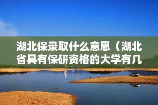 湖北保录取什么意思（湖北省具有保研资格的大学有几所）