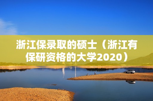 浙江保录取的硕士（浙江有保研资格的大学2020）