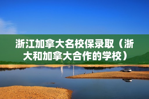 浙江加拿大名校保录取（浙大和加拿大合作的学校）