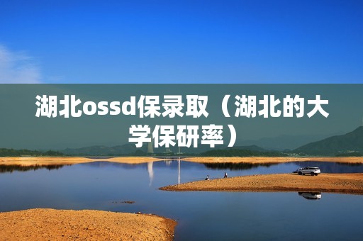 湖北ossd保录取（湖北的大学保研率）