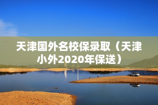 天津国外名校保录取（天津小外2020年保送）