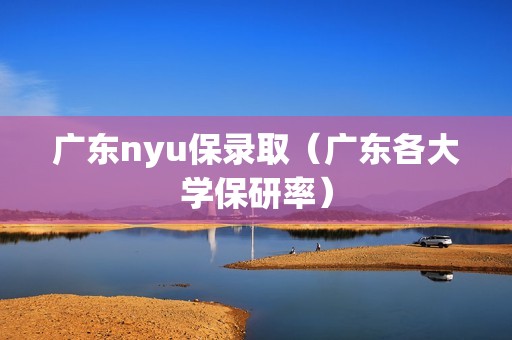 广东nyu保录取（广东各大学保研率）