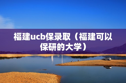 福建ucb保录取（福建可以保研的大学）