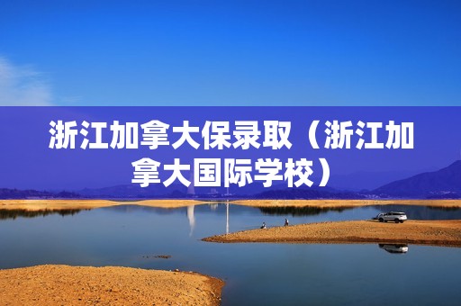 浙江加拿大保录取（浙江加拿大国际学校）