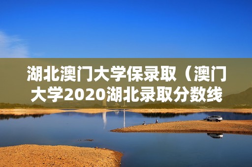 湖北澳门大学保录取（澳门大学2020湖北录取分数线）