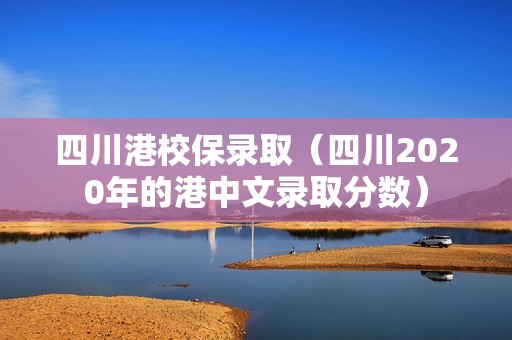 四川港校保录取（四川2020年的港中文录取分数）