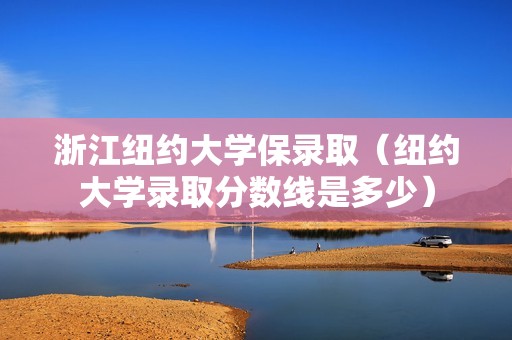 浙江纽约大学保录取（纽约大学录取分数线是多少）