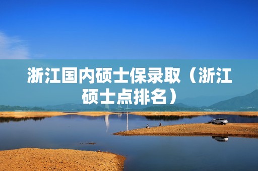 浙江国内硕士保录取（浙江硕士点排名）