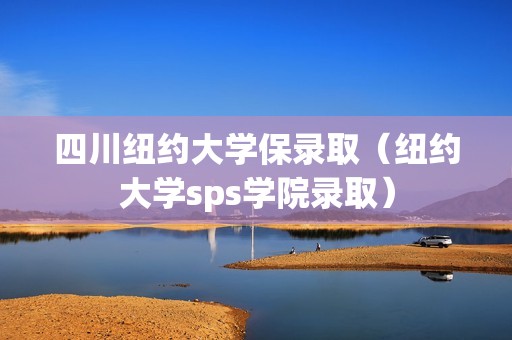 四川纽约大学保录取（纽约大学sps学院录取）