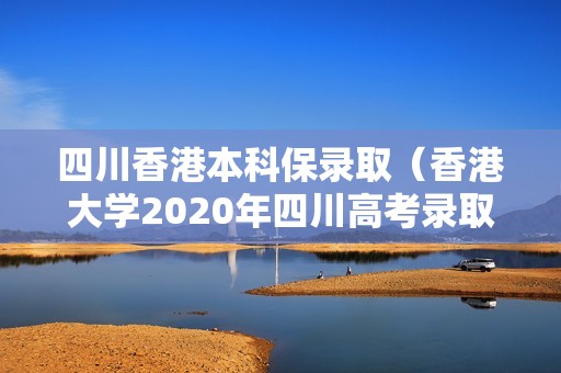 四川香港本科保录取（香港大学2020年四川高考录取分数线）