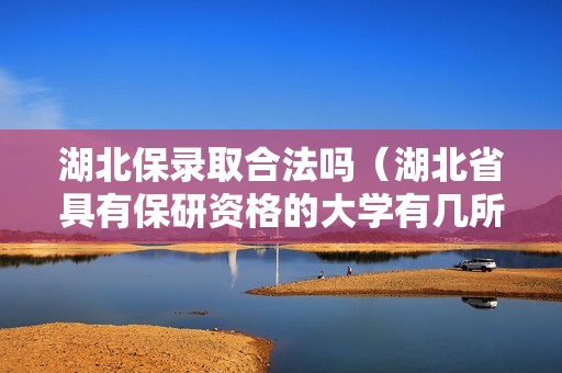 湖北保录取合法吗（湖北省具有保研资格的大学有几所）