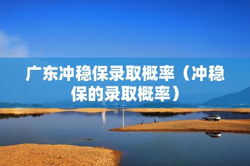 广东冲稳保录取概率（冲稳保的录取概率）